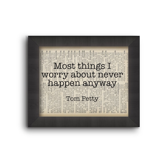 Most Things I worry About Never Happen Anyway... - Tom Petty